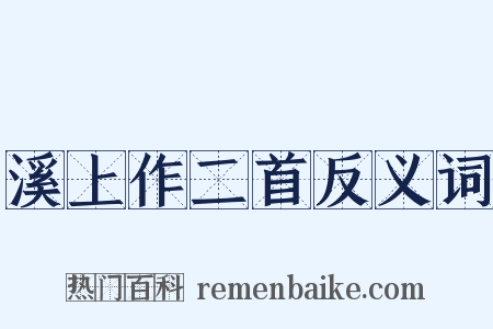 溪上作二首反义词是什么意思的图片
